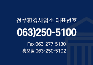 전주환경사업소 고객센터-063)250-5100, FAX:063-277-5130, 홍보팀:063)270-5101~2